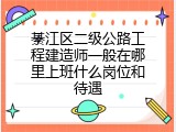 綦江区二级公路工程建造师一般在哪里上班什么岗位和待遇
