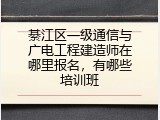 綦江区一级通信与广电工程建造师在哪里报名，有哪些培训班
