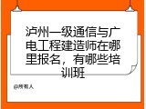 泸州一级通信与广电工程建造师在哪里报名，有哪些培训班