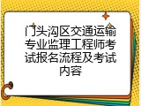 门头沟区交通运输专业监理工程师考试报名流程及考试内容