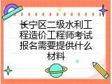 长宁区二级水利工程造价工程师考试报名需要提供什么材料