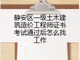 静安区一级土木建筑造价工程师证书考试通过后怎么找工作