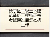 长宁区一级土木建筑造价工程师证书考试通过后怎么找工作