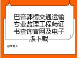 巴音郭楞交通运输专业监理工程师证书查询官网及电子版下载
