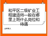 和平区二级矿业工程建造师一般在哪里上班什么岗位和待遇