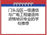 门头沟区一级通信与广电工程建造师资格培训专业的学校推荐