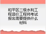 和平区二级水利工程造价工程师考试报名需要提供什么材料