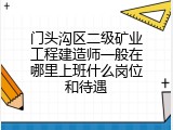 门头沟区二级矿业工程建造师一般在哪里上班什么岗位和待遇