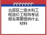 北辰区二级水利工程造价工程师考试报名需要提供什么材料