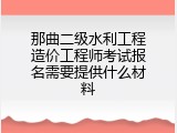 那曲二级水利工程造价工程师考试报名需要提供什么材料