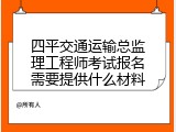 四平交通运输总监理工程师考试报名需要提供什么材料