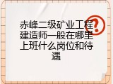 赤峰二级矿业工程建造师一般在哪里上班什么岗位和待遇
