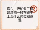 海东二级矿业工程建造师一般在哪里上班什么岗位和待遇