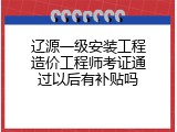 辽源一级安装工程造价工程师考证通过以后有补贴吗