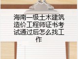 海南一级土木建筑造价工程师证书考试通过后怎么找工作