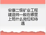 安康二级矿业工程建造师一般在哪里上班什么岗位和待遇