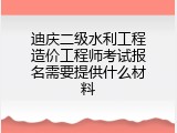 迪庆二级水利工程造价工程师考试报名需要提供什么材料