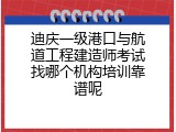 迪庆一级港口与航道工程建造师考试找哪个机构培训靠谱呢