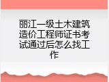 丽江一级土木建筑造价工程师证书考试通过后怎么找工作