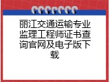 丽江交通运输专业监理工程师证书查询官网及电子版下载