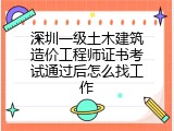 深圳一级土木建筑造价工程师证书考试通过后怎么找工作