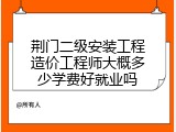 荆门二级安装工程造价工程师大概多少学费好就业吗