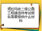 克拉玛依二级公路工程建造师考试报名需要提供什么材料