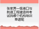 张家界一级港口与航道工程建造师考试找哪个机构培训靠谱呢
