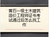 黄石一级土木建筑造价工程师证书考试通过后怎么找工作
