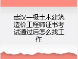 武汉一级土木建筑造价工程师证书考试通过后怎么找工作