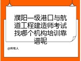 濮阳一级港口与航道工程建造师考试找哪个机构培训靠谱呢