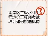 南岸区二级水利工程造价工程师考试培训如何挑选机构