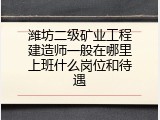 潍坊二级矿业工程建造师一般在哪里上班什么岗位和待遇