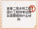 宜春二级水利工程造价工程师考试报名需要提供什么材料