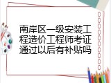 南岸区一级安装工程造价工程师考证通过以后有补贴吗