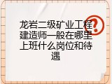龙岩二级矿业工程建造师一般在哪里上班什么岗位和待遇