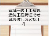 宣城一级土木建筑造价工程师证书考试通过后怎么找工作