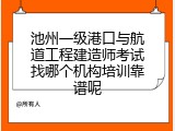 池州一级港口与航道工程建造师考试找哪个机构培训靠谱呢