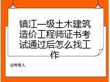 镇江一级土木建筑造价工程师证书考试通过后怎么找工作