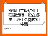 双鸭山二级矿业工程建造师一般在哪里上班什么岗位和待遇