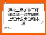 通化二级矿业工程建造师一般在哪里上班什么岗位和待遇