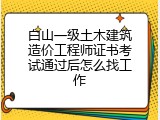白山一级土木建筑造价工程师证书考试通过后怎么找工作