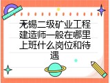 无锡二级矿业工程建造师一般在哪里上班什么岗位和待遇