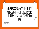 南京二级矿业工程建造师一般在哪里上班什么岗位和待遇