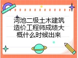 河池二级土木建筑造价工程师成绩大概什么时候出来
