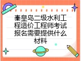 秦皇岛二级水利工程造价工程师考试报名需要提供什么材料