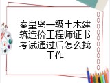 秦皇岛一级土木建筑造价工程师证书考试通过后怎么找工作