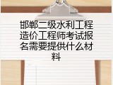 邯郸二级水利工程造价工程师考试报名需要提供什么材料