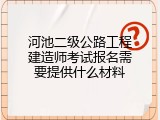 河池二级公路工程建造师考试报名需要提供什么材料