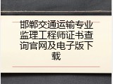 邯郸交通运输专业监理工程师证书查询官网及电子版下载